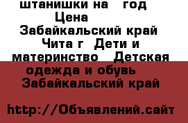 штанишки на 1 год  › Цена ­ 100 - Забайкальский край, Чита г. Дети и материнство » Детская одежда и обувь   . Забайкальский край